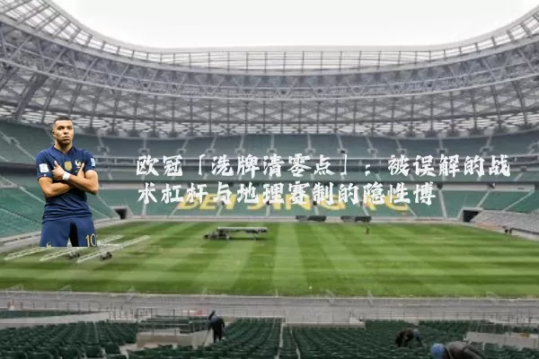 欧冠「洗牌清零点」：被误解的战术杠杆与地理赛制的隐性博弈