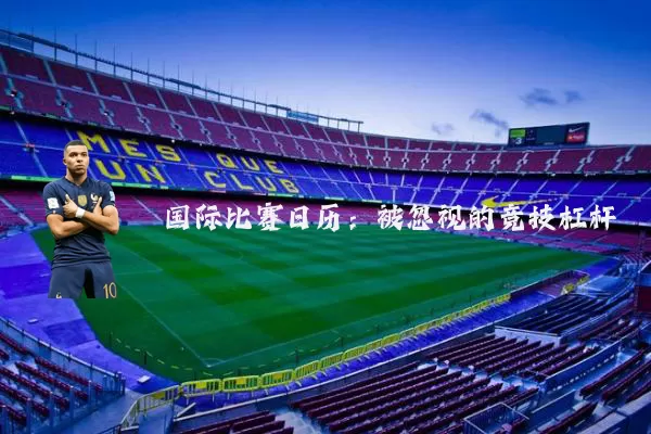 国际比赛日历:被忽视的竞技杠杆