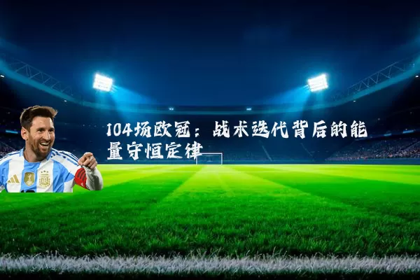 104场欧冠:战术迭代背后的能量守恒定律