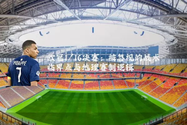 欧冠1/16决赛:被忽视的战术临界点与地理赛制逻辑