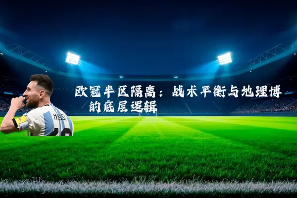 欧冠半区隔离:战术平衡与地理博弈的底层逻辑