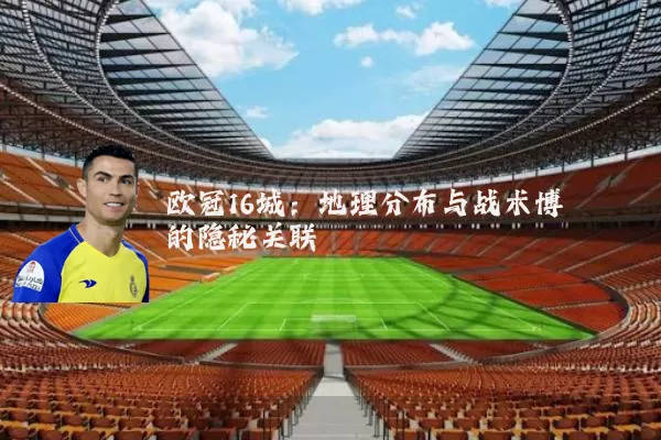 欧冠16城：地理分布与战术博弈的隐秘关联