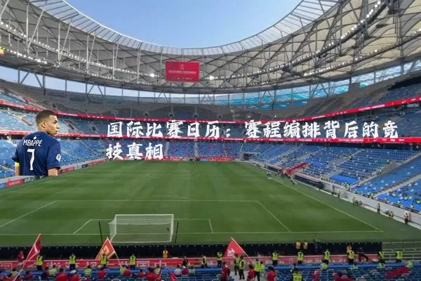 国际比赛日历:赛程编排背后的竞技真相