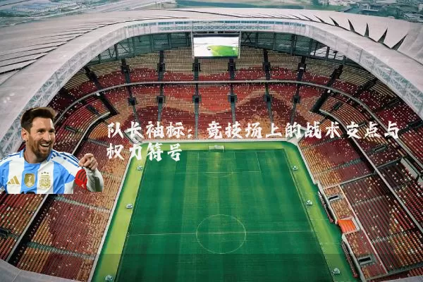 队长袖标:竞技场上的战术支点与权力符号