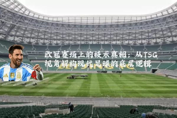 欧冠赛场上的技术真相:从TSG视角解构现代足球的底层逻辑
