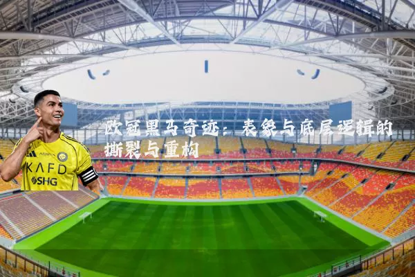 欧冠黑马奇迹:表象与底层逻辑的撕裂与重构