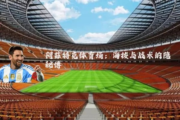 阿兹特克体育场:海拔与战术的隐秘博弈