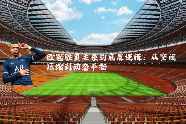 欧冠胜负关系的底层逻辑:从空间压缩到动态平衡