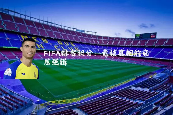 FIFA排名积分：竞技真相的底层逻辑
