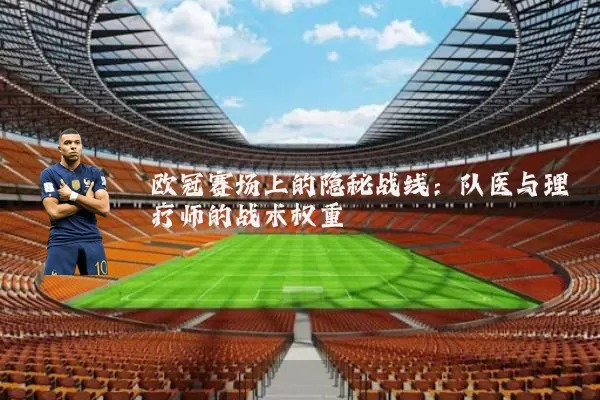 欧冠赛场上的隐秘战线:队医与理疗师的战术权重
