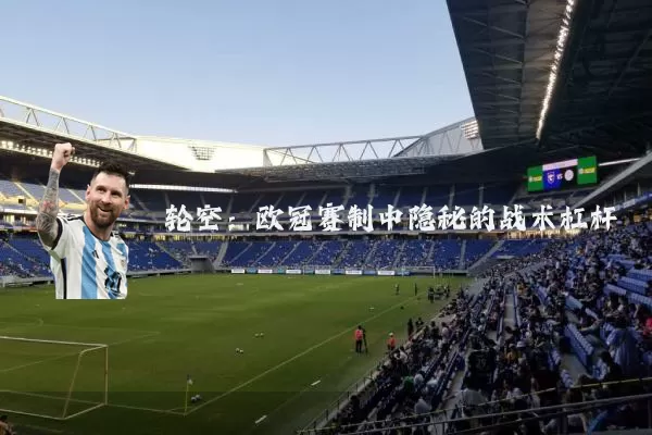 轮空:欧冠赛制中隐秘的战术杠杆