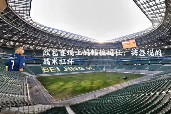欧冠赛场上的档位避让：被忽视的战术杠杆