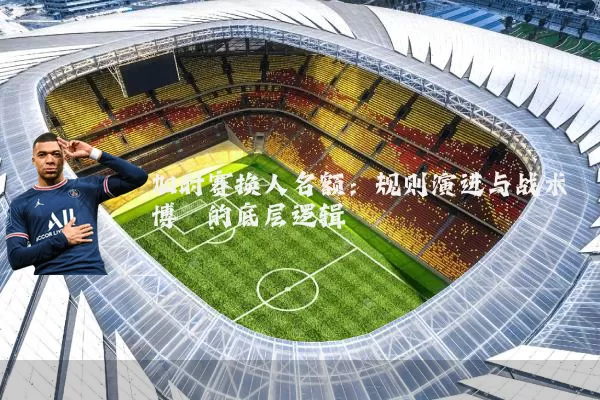 加时赛换人名额:规则演进与战术博弈的底层逻辑