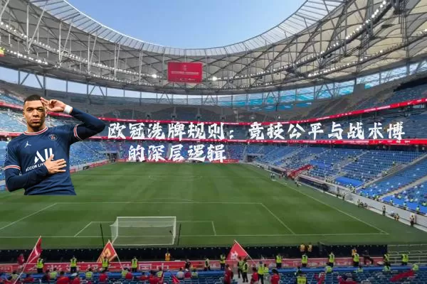 欧冠洗牌规则：竞技公平与战术博弈的深层逻辑