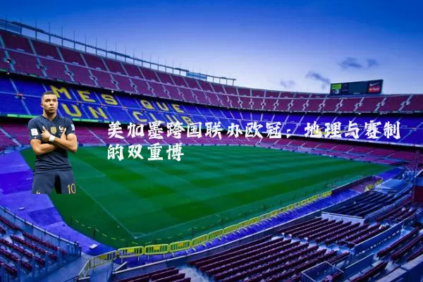 美加墨跨国联办欧冠:地理与赛制的双重博弈