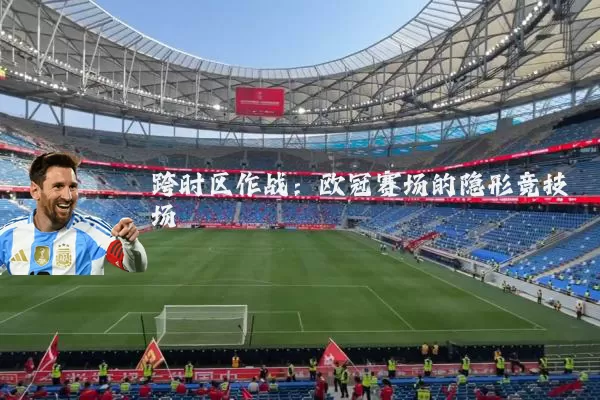 跨时区作战：欧冠赛场的隐形竞技场