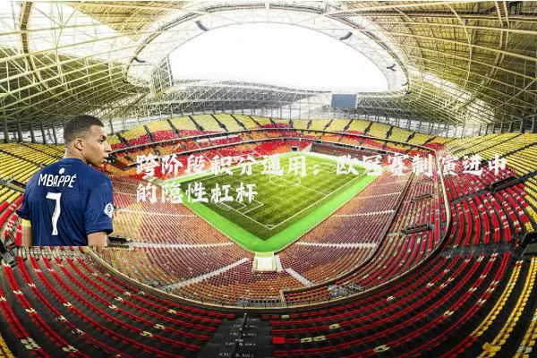 跨阶段积分通用:欧冠赛制演进中的隐性杠杆