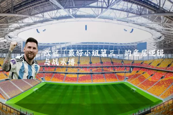 欧冠「最好小组第三」的底层逻辑与战术博弈