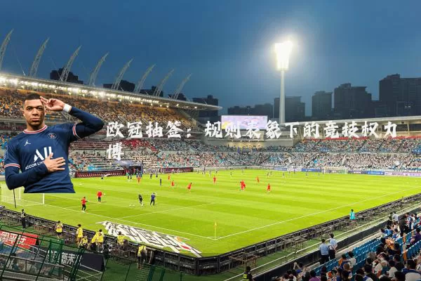 欧冠抽签:规则表象下的竞技权力博弈