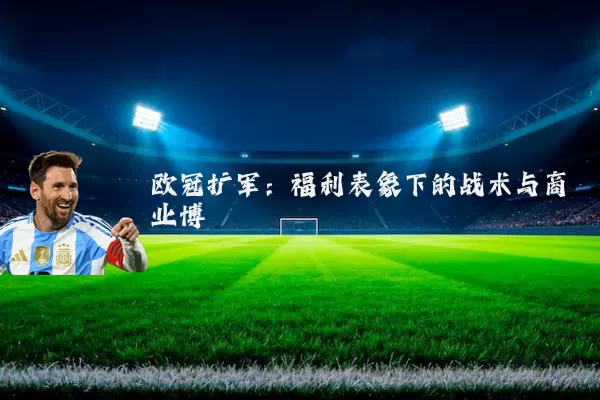 欧冠扩军:福利表象下的战术与商业博弈