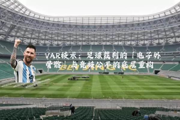 VAR技术:足球裁判的「电子外骨骼」与竞技公平的底层重构