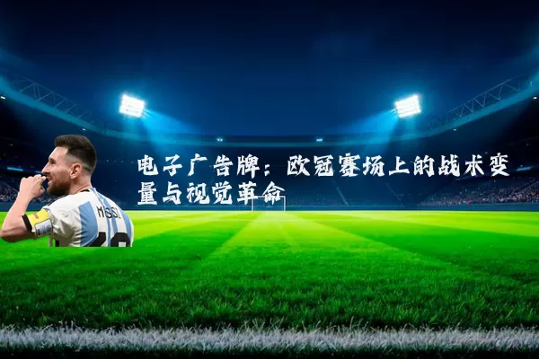 电子广告牌:欧冠赛场上的战术变量与视觉革命